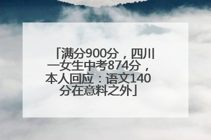 满分900分，四川一女生中考874分，本人回应：语文140分在意料之外